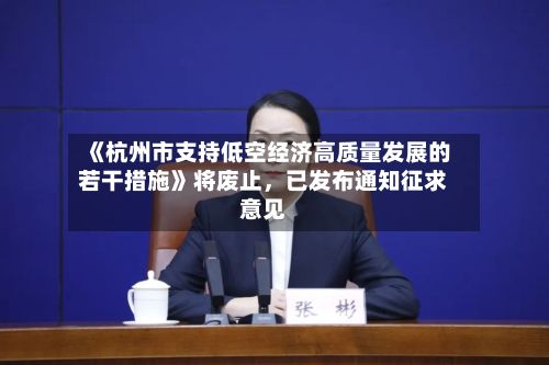 《杭州市支持低空经济高质量发展的若干措施》将废止，已发布通知征求意见-第2张图片