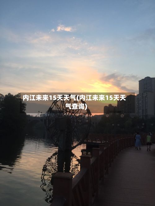 内江未来15天天气(内江未来15天天气查询)-第2张图片