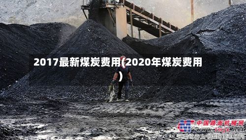 2017最新煤炭费用(2020年煤炭费用)