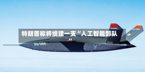特朗普称将组建一支“人工智能部队”
