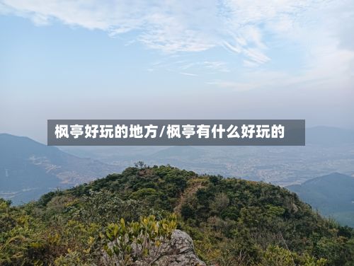 枫亭好玩的地方/枫亭有什么好玩的-第2张图片