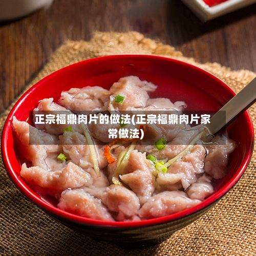 正宗福鼎肉片的做法(正宗福鼎肉片家常做法)-第3张图片