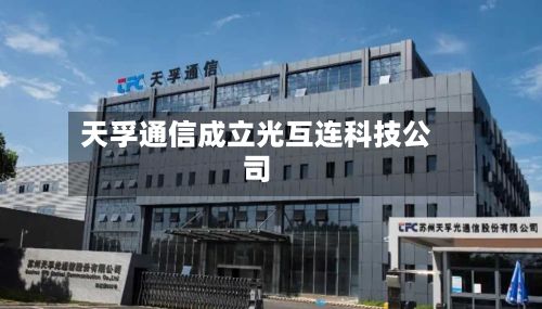 天孚通信成立光互连科技公司