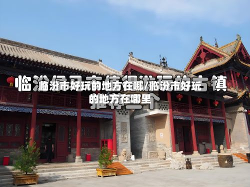 临汾市好玩的地方在哪/临汾市好玩的地方在哪里-第3张图片