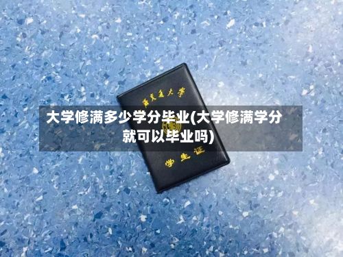 大学修满多少学分毕业(大学修满学分就可以毕业吗)