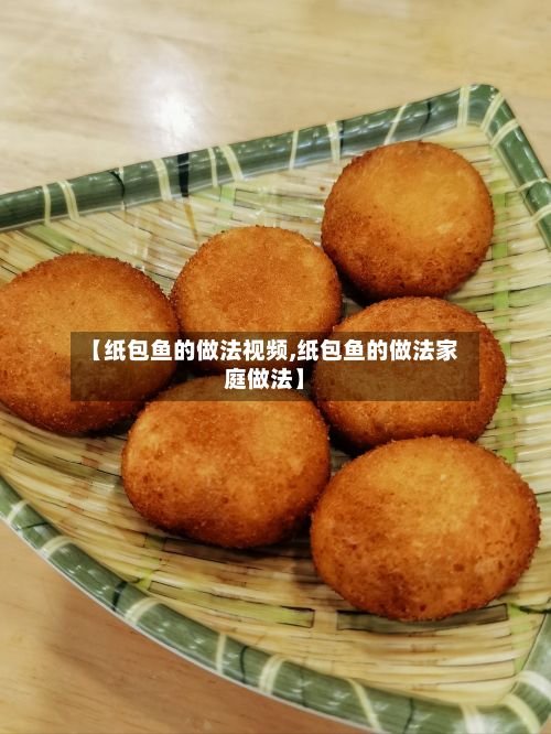 【纸包鱼的做法视频,纸包鱼的做法家庭做法】