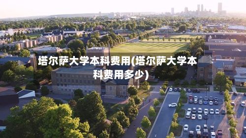 塔尔萨大学本科费用(塔尔萨大学本科费用多少)
