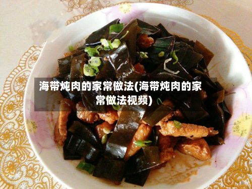 海带炖肉的家常做法(海带炖肉的家常做法视频)