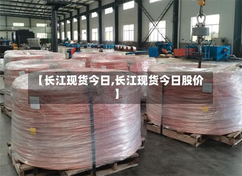 【长江现货今日,长江现货今日股价】-第2张图片