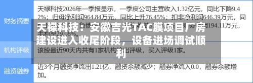 天禄科技：安徽吉光TAC膜项目厂房建设进入收尾阶段	，设备进场调试顺利-第1张图片