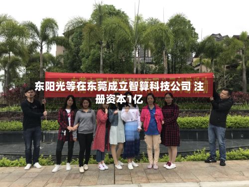 东阳光等在东莞成立智算科技公司 注册资本1亿-第3张图片