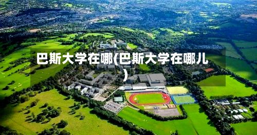 巴斯大学在哪(巴斯大学在哪儿)-第2张图片