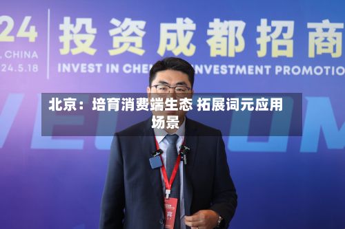 北京：培育消费端生态 拓展词元应用场景