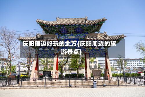 庆阳周边好玩的地方(庆阳周边的旅游景点)-第2张图片