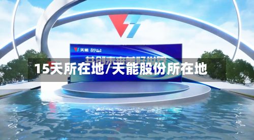 15天所在地/天能股份所在地