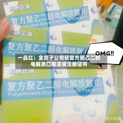 一品红：全资子公司获复方聚乙二醇电解质口服溶液注册证书-第3张图片
