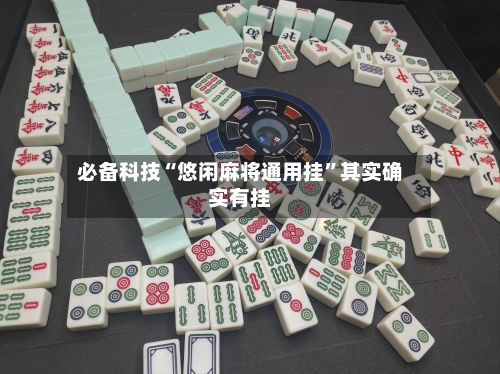 必备科技“悠闲麻将通用挂	”其实确实有挂-第2张图片