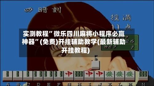 实测教程”微乐四川麻将小程序必赢神器”(免费)开挂辅助教学(最新辅助开挂教程)-第2张图片