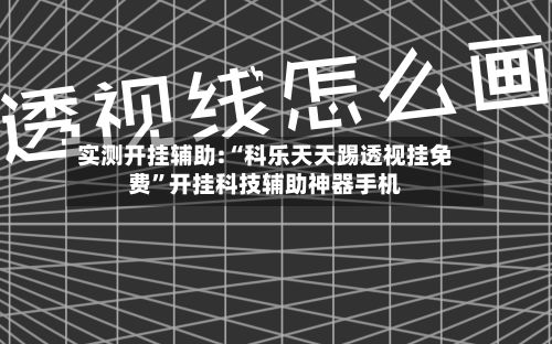 实测开挂辅助:“科乐天天踢透视挂免费”开挂科技辅助神器手机-第3张图片