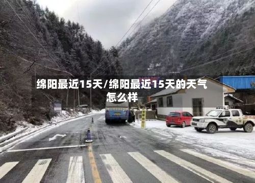 绵阳最近15天/绵阳最近15天的天气怎么样-第2张图片