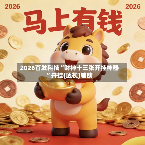 2026首发科技“财神十三张开挂神器”开挂(透视)辅助-第2张图片
