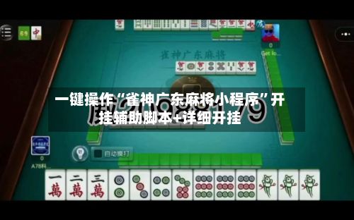 一键操作“雀神广东麻将小程序”开挂辅助脚本+详细开挂
