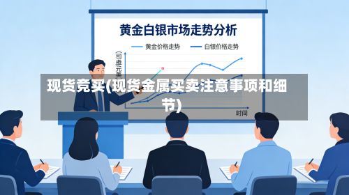 现货竞买(现货金属买卖注意事项和细节)-第3张图片
