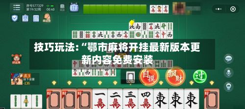 技巧玩法:“鄂市麻将开挂最新版本更新内容免费安装-第3张图片
