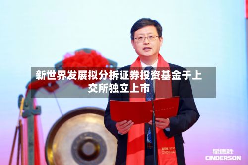 新世界发展拟分拆证券投资基金于上交所独立上市-第1张图片