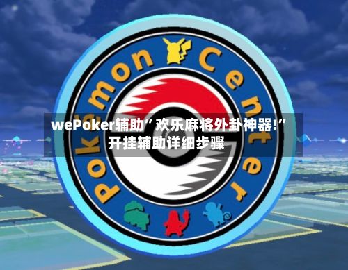 wePoker辅助”欢乐麻将外卦神器!”开挂辅助详细步骤
