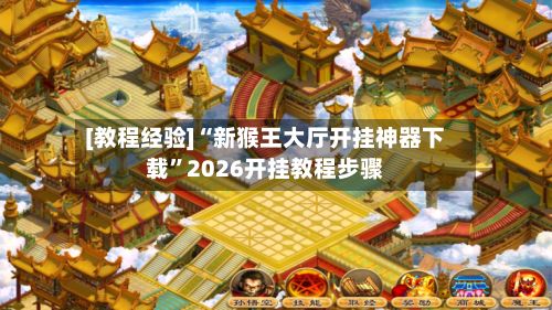 [教程经验]“新猴王大厅开挂神器下载	”2026开挂教程步骤-第2张图片