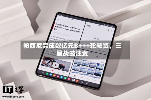 帕西尼完成数亿元B+++轮融资，三星战略注资