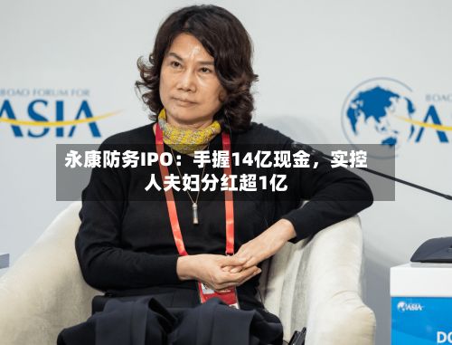 永康防务IPO：手握14亿现金	，实控人夫妇分红超1亿-第3张图片