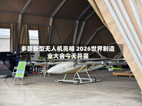 多款新型无人机亮相 2026世界制造业大会今天开幕-第3张图片