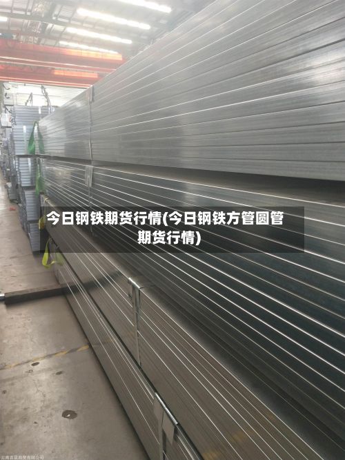 今日钢铁期货行情(今日钢铁方管圆管期货行情)-第2张图片