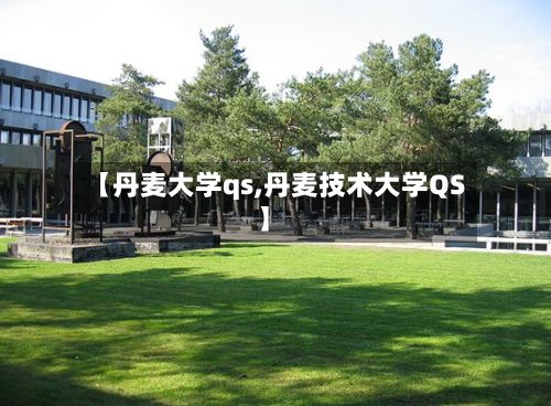 【丹麦大学qs,丹麦技术大学QS】-第2张图片