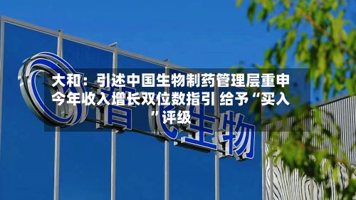 大和：引述中国生物制药管理层重申今年收入增长双位数指引 给予“买入”评级-第1张图片