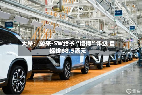 大摩：蔚来-SW给予“增持”评级 目标价68.5港元-第3张图片