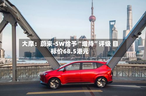 大摩：蔚来-SW给予“增持	”评级 目标价68.5港元-第2张图片