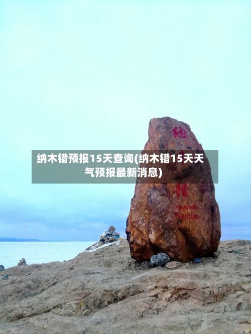 纳木错预报15天查询(纳木错15天天气预报最新消息)