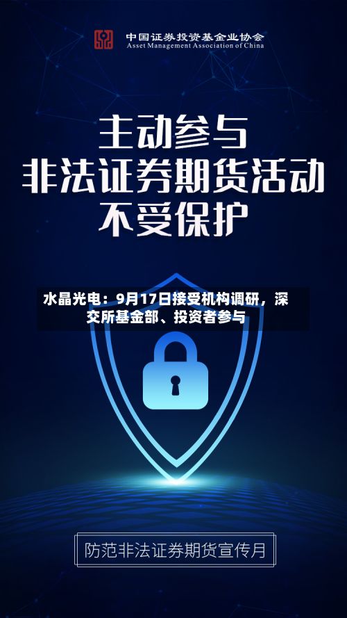 水晶光电：9月17日接受机构调研，深交所基金部	、投资者参与-第2张图片