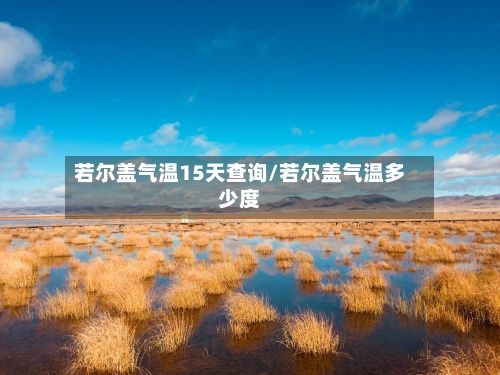 若尔盖气温15天查询/若尔盖气温多少度
