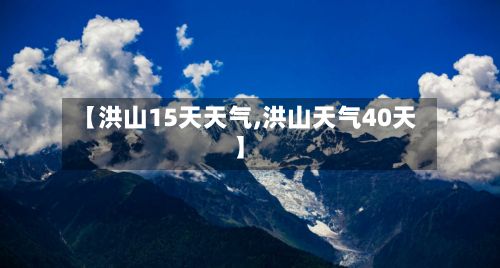 【洪山15天天气,洪山天气40天】