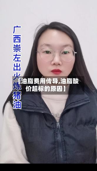 【油脂费用传导,油脂酸价超标的原因】