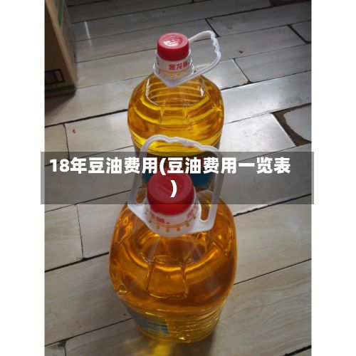 18年豆油费用(豆油费用一览表)-第2张图片