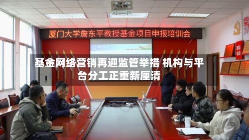 基金网络营销再迎监管举措 机构与平台分工正重新厘清
