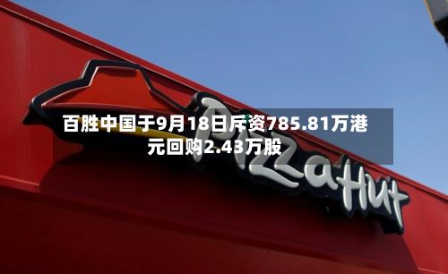 百胜中国于9月18日斥资785.81万港元回购2.43万股-第2张图片