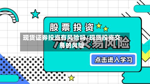 现货证券投资有风险吗/现货投资交易的风险