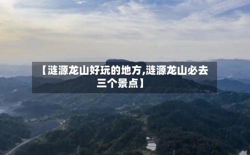 【涟源龙山好玩的地方,涟源龙山必去三个景点】-第2张图片