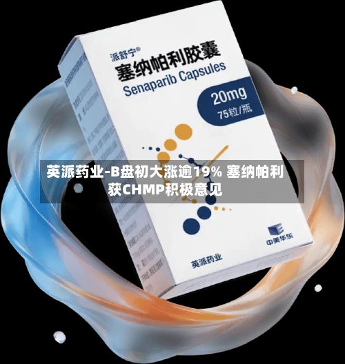 英派药业-B盘初大涨逾19% 塞纳帕利获CHMP积极意见-第2张图片